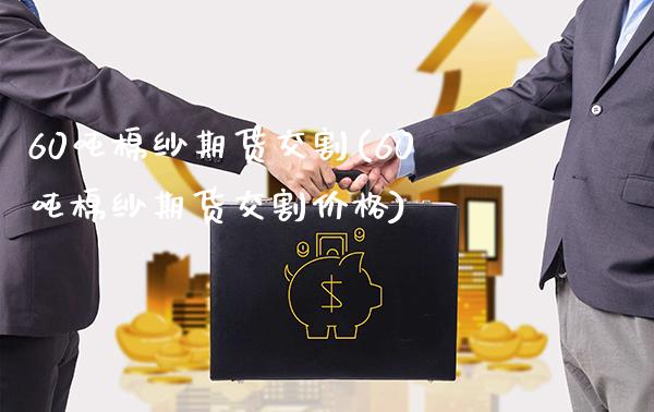 60吨棉纱期货交割(60吨棉纱期货交割价格)_https://www.gzmhy.com_保险理财_第1张