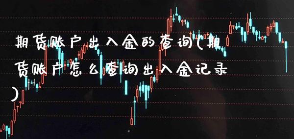期货账户出入金的查询(期货账户怎么查询出入金记录)_https://www.gzmhy.com_期货理财_第1张
