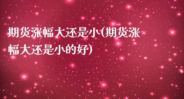 期货涨幅大还是小(期货涨幅大还是小的好)_股票理财_第1张_格子财经网 期货涨幅大还是小(期货涨幅大还是小的好)_https://www.gzmhy.com_股票理财_第1张