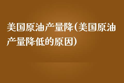 美国原油产量降(美国原油产量降低的原因)_理财品种_第1张_格子财经网 美国原油产量降(美国原油产量降低的原因)_https://www.gzmhy.com_理财品种_第1张
