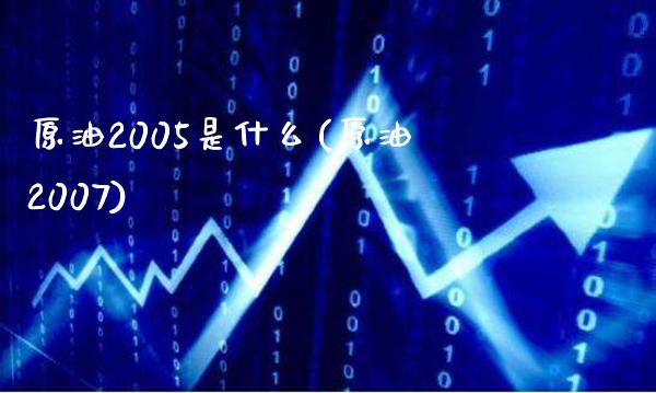 原油2005是什么(原油2007)_理财品种_第1张_格子财经网 原油2005是什么(原油2007)_https://www.gzmhy.com_理财品种_第1张