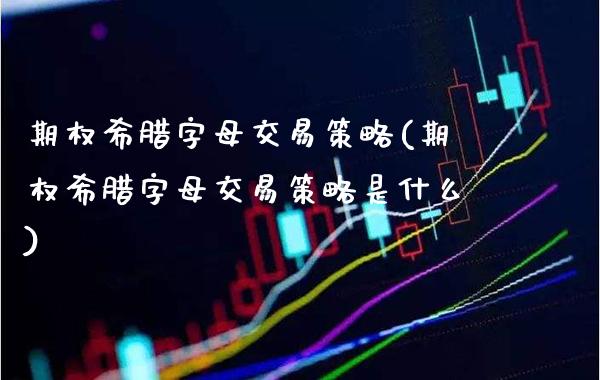 期权希腊字母交易策略(期权希腊字母交易策略是什么)_股票理财_第1张_格子财经网 期权希腊字母交易策略(期权希腊字母交易策略是什么)_https://www.gzmhy.com_股票理财_第1张