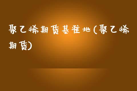 聚乙烯期货基准地(聚乙烯期货)_保险理财_第1张_格子财经网 聚乙烯期货基准地(聚乙烯期货)_https://www.gzmhy.com_保险理财_第1张