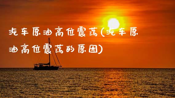 汽车原油高位震荡(汽车原油高位震荡的原因)_股票理财_第1张_格子财经网 汽车原油高位震荡(汽车原油高位震荡的原因)_https://www.gzmhy.com_股票理财_第1张