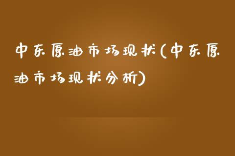 中东原油市场现状(中东原油市场现状分析)_交易百科_第1张_格子财经网 中东原油市场现状(中东原油市场现状分析)_https://www.gzmhy.com_交易百科_第1张