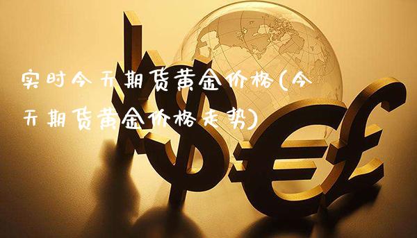 实时今天期货黄金价格(今天期货黄金价格走势)_https://www.gzmhy.com_基金理财_第1张
