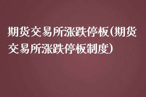 期货交易所涨跌停板(期货交易所涨跌停板制度)_https://www.gzmhy.com_期货理财_第1张
