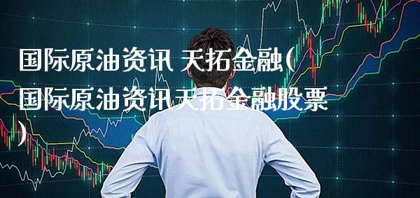 国际原油资讯 天拓金融(国际原油资讯天拓金融股票)_保险理财_第1张_格子财经网 国际原油资讯 天拓金融(国际原油资讯天拓金融股票)_https://www.gzmhy.com_保险理财_第1张