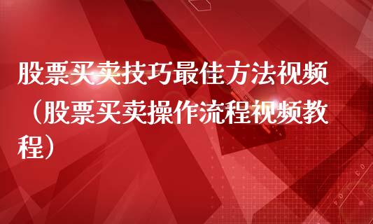 股票买卖技巧最佳方法视频（股票买卖操作流程视频教程）_https://www.gzmhy.com_理财品种_第1张