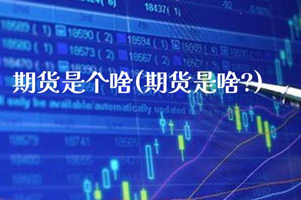 期货是个啥(期货是啥?)_https://www.gzmhy.com_理财品种_第1张