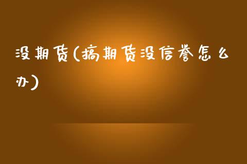 没期货(搞期货没信誉怎么办)_https://www.gzmhy.com_保险理财_第1张