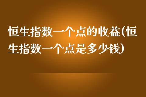 恒生指数一个点的收益(恒生指数一个点是多少钱)_https://www.gzmhy.com_基金理财_第1张