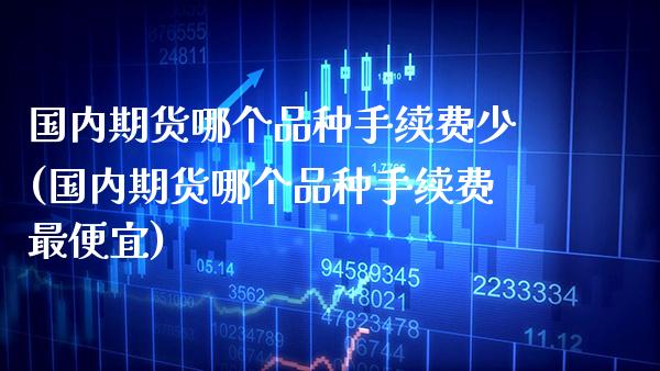 国内期货哪个品种手续费少(国内期货哪个品种手续费最便宜)_期货理财_第1张_格子财经网 国内期货哪个品种手续费少(国内期货哪个品种手续费最便宜)_https://www.gzmhy.com_期货理财_第1张