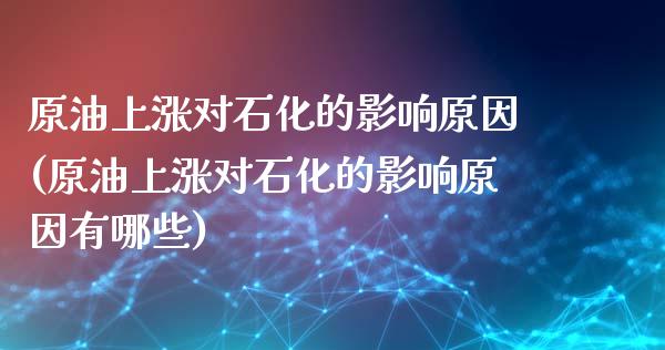 原油上涨对石化的影响原因(原油上涨对石化的影响原因有哪些)_保险理财_第1张_格子财经网 原油上涨对石化的影响原因(原油上涨对石化的影响原因有哪些)_https://www.gzmhy.com_保险理财_第1张