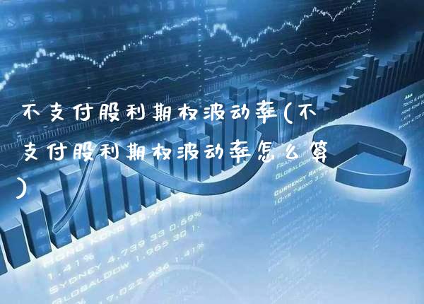 不支付股利期权波动率(不支付股利期权波动率怎么算)_https://www.gzmhy.com_期货理财_第1张