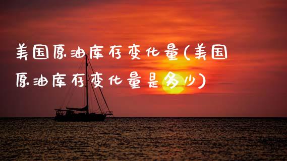 美国原油库存变化量(美国原油库存变化量是多少)_https://www.gzmhy.com_股票理财_第1张
