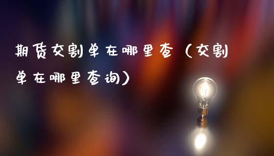 期货交割单在哪里查（交割单在哪里查询）_https://www.gzmhy.com_期货理财_第1张