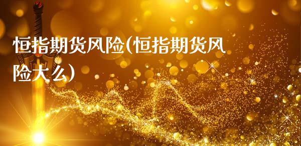 恒指期货风险(恒指期货风险大么)_https://www.gzmhy.com_股票理财_第1张