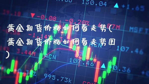黄金期货价格如何看走势(黄金期货价格如何看走势图)_理财产品_第1张_格子财经网 黄金期货价格如何看走势(黄金期货价格如何看走势图)_https://www.gzmhy.com_理财产品_第1张