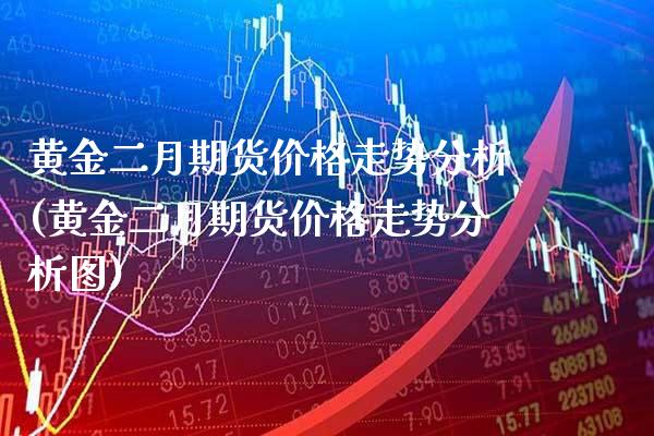 黄金二月期货价格走势分析(黄金二月期货价格走势分析图)_https://www.gzmhy.com_交易百科_第1张