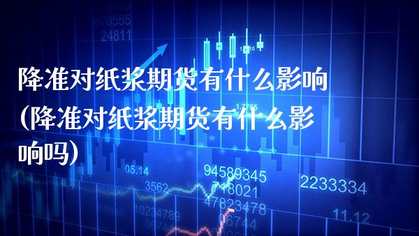 降准对纸浆期货有什么影响(降准对纸浆期货有什么影响吗)_基金理财_第1张_格子财经网 降准对纸浆期货有什么影响(降准对纸浆期货有什么影响吗)_https://www.gzmhy.com_基金理财_第1张