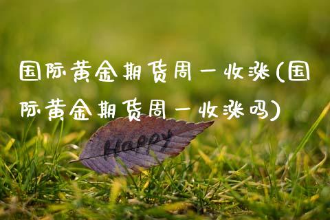 国际黄金期货周一收涨(国际黄金期货周一收涨吗)_https://www.gzmhy.com_交易百科_第1张