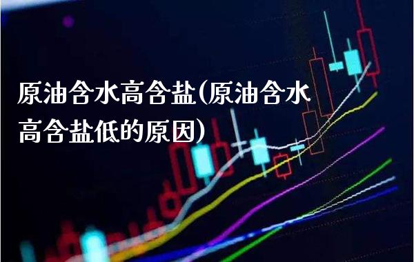 原油含水高含盐(原油含水高含盐低的原因)_https://www.gzmhy.com_理财品种_第1张