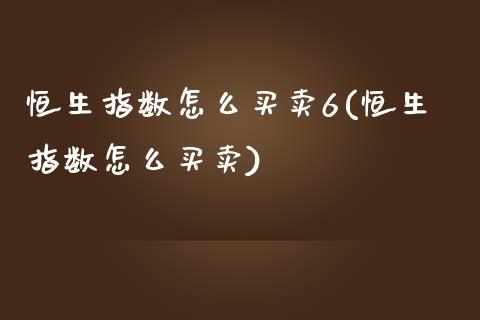 恒生指数怎么买卖6(恒生指数怎么买卖)_理财产品_第1张_格子财经网 恒生指数怎么买卖6(恒生指数怎么买卖)_https://www.gzmhy.com_理财产品_第1张