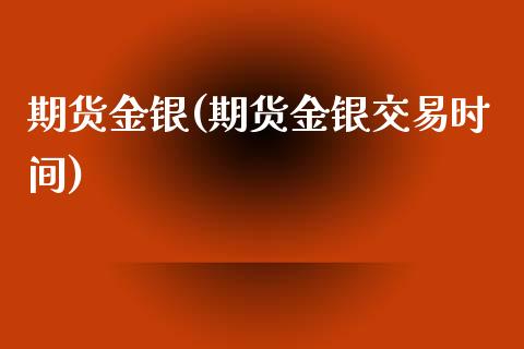 期货金银(期货金银交易时间)_https://www.gzmhy.com_财经资讯_第1张