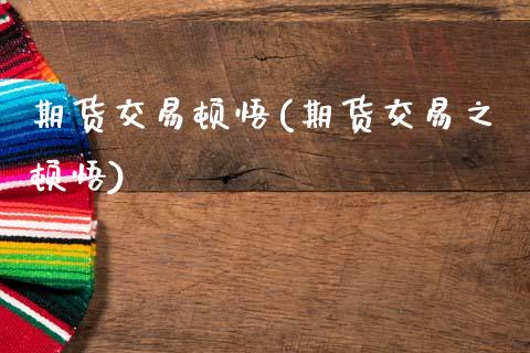 期货交易顿悟(期货交易之顿悟)_基金理财_第1张_格子财经网 期货交易顿悟(期货交易之顿悟)_https://www.gzmhy.com_基金理财_第1张