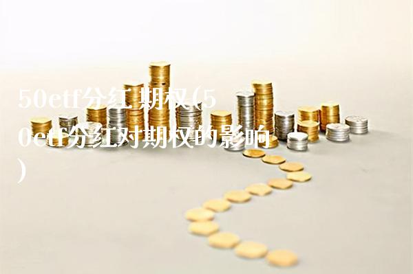 50etf分红 期权(50etf分红对期权的影响)_股票理财_第1张_格子财经网 50etf分红 期权(50etf分红对期权的影响)_https://www.gzmhy.com_股票理财_第1张