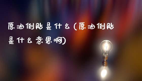 原油倒贴是什么(原油倒贴是什么意思啊)_https://www.gzmhy.com_股票理财_第1张