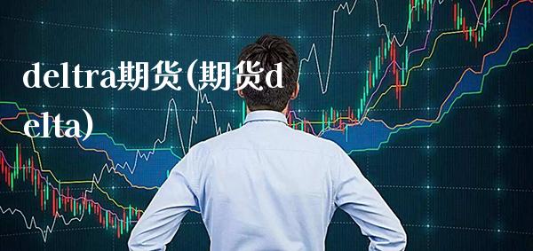 deltra期货(期货delta)_https://www.gzmhy.com_理财产品_第1张