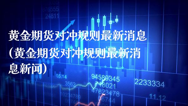 黄金期货对冲规则最新消息(黄金期货对冲规则最新消息新闻)_股票理财_第1张_格子财经网 黄金期货对冲规则最新消息(黄金期货对冲规则最新消息新闻)_https://www.gzmhy.com_股票理财_第1张