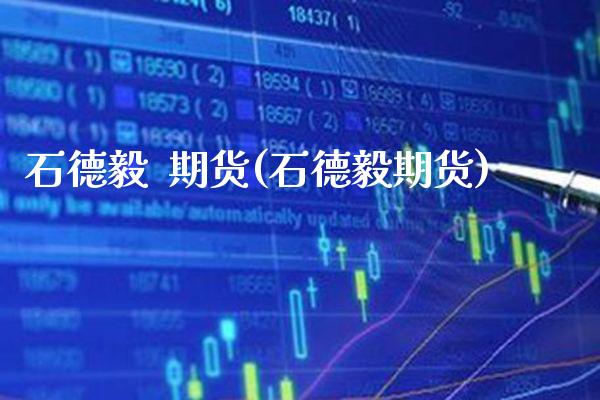 石德毅  期货(石德毅期货)_https://www.gzmhy.com_理财产品_第1张