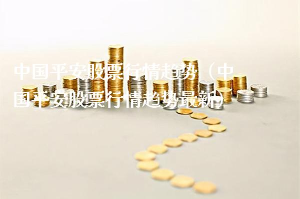 中国平安股票行情趋势（中国平安股票行情趋势最新）_https://www.gzmhy.com_理财品种_第1张