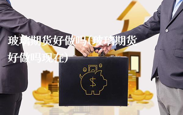 玻璃期货好(玻璃期货好现在)_https://www.gzmhy.com_基金理财_第1张