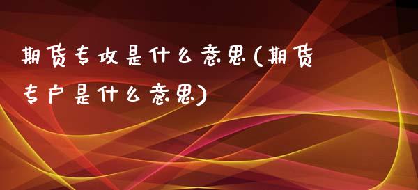 期货专攻是什么意思(期货专户是什么意思)_https://www.gzmhy.com_交易百科_第1张