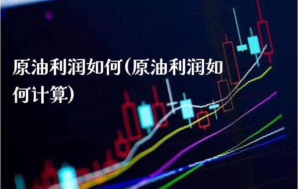 原油利润如何(原油利润如何计算)_基金理财_第1张_格子财经网 原油利润如何(原油利润如何计算)_https://www.gzmhy.com_基金理财_第1张