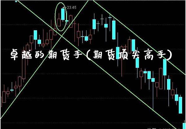 卓越的期货手(期货顶尖高手)_保险理财_第1张_格子财经网 卓越的期货手(期货顶尖高手)_https://www.gzmhy.com_保险理财_第1张