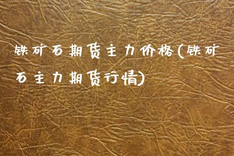 铁矿石期货主力价格(铁矿石主力期货行情)_理财产品_第1张_格子财经网 铁矿石期货主力价格(铁矿石主力期货行情)_https://www.gzmhy.com_理财产品_第1张
