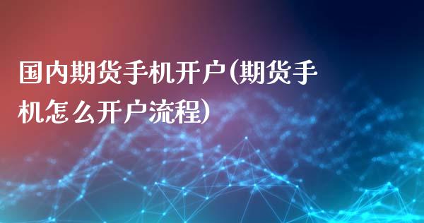 国内期货手机开户(期货手机怎么开户流程)_https://www.gzmhy.com_理财产品_第1张