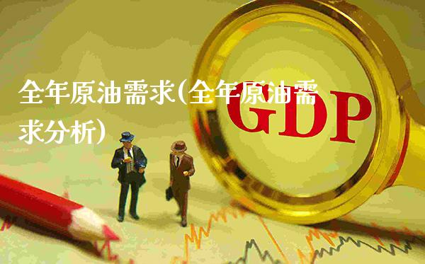 全年原油需求(全年原油需求分析)_https://www.gzmhy.com_理财品种_第1张