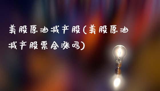 美股原油减产股(美股原油减产股票会涨吗)_https://www.gzmhy.com_保险理财_第1张