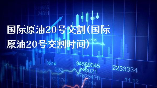 国际原油20号交割(国际原油20号交割时间)_期货理财_第1张_格子财经网 国际原油20号交割(国际原油20号交割时间)_https://www.gzmhy.com_期货理财_第1张