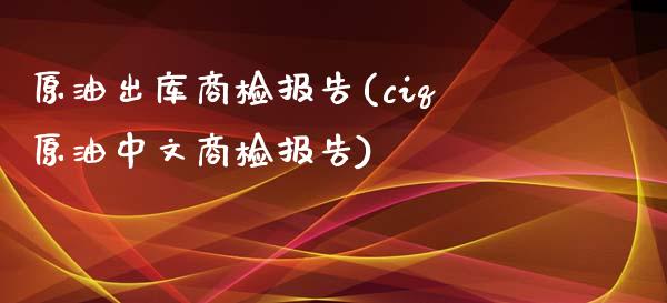 原油出库商检报告(ciq原油中文商检报告)_https://www.gzmhy.com_保险理财_第1张