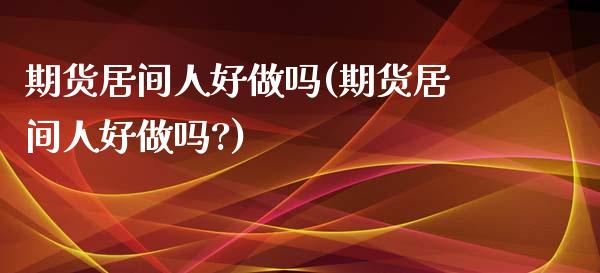 期货居间人好做吗(期货居间人好做吗?)_https://www.gzmhy.com_股票理财_第1张