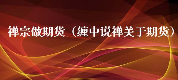 禅宗做期货（缠中说禅关于期货）_https://www.gzmhy.com_期货理财_第1张