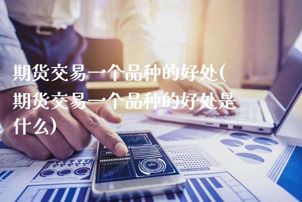 期货交易一个品种的好处(期货交易一个品种的好处是什么)_财经资讯_第1张_格子财经网 期货交易一个品种的好处(期货交易一个品种的好处是什么)_https://www.gzmhy.com_财经资讯_第1张