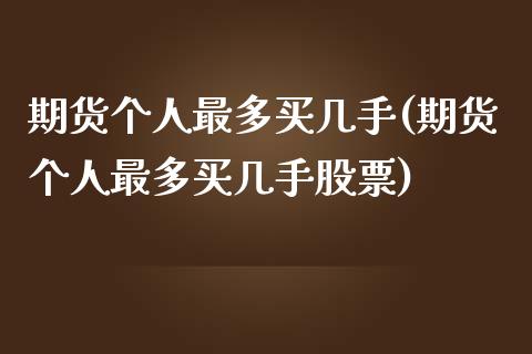 期货个人最多买几手(期货个人最多买几手股票)_https://www.gzmhy.com_期货理财_第1张